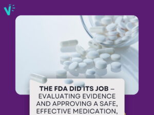 The FDA did it's job - Evaluating Evidence and approving a safe, effective medication